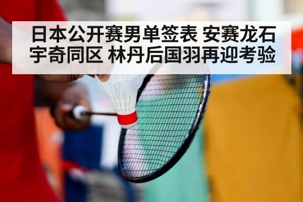 日本公开赛男单签表 安赛龙石宇奇同区 林丹后国羽再迎考验