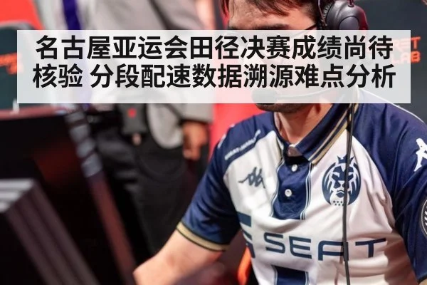 名古屋亚运会田径决赛成绩尚待核验 分段配速数据溯源难点分析